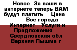 Новое! За ваши в интернете теперь ВАМ! будут платить! › Цена ­ 777 - Все города Интернет » Услуги и Предложения   . Свердловская обл.,Верхняя Пышма г.